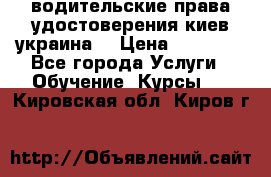 водительские права удостоверения киев украина  › Цена ­ 12 000 - Все города Услуги » Обучение. Курсы   . Кировская обл.,Киров г.